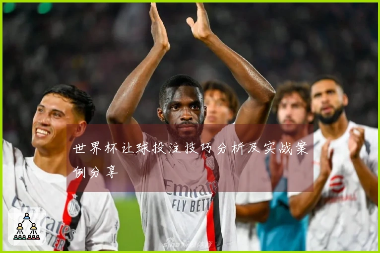 世界杯让球投注技巧分析及实战案例分享