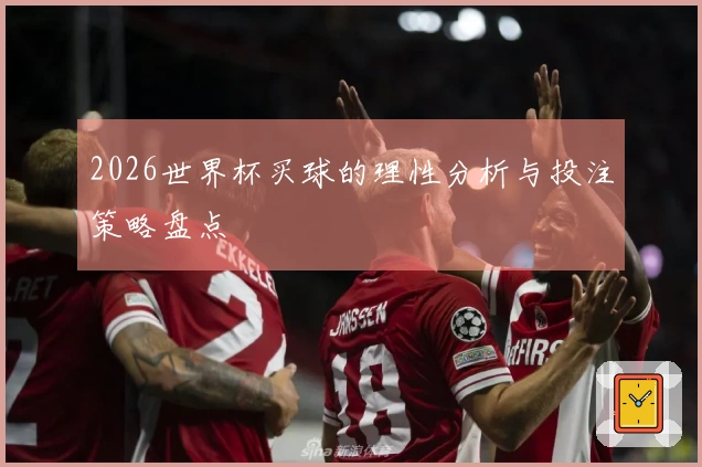 2026世界杯买球的理性分析与投注策略盘点