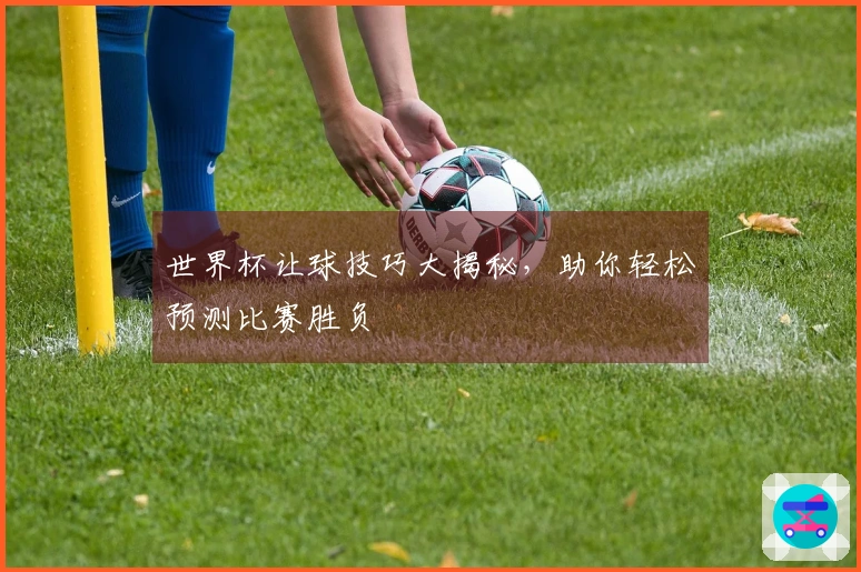 世界杯让球技巧大揭秘，助你轻松预测比赛胜负