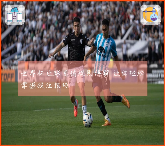 世界杯让球竞猜规则详解 让你轻松掌握投注技巧