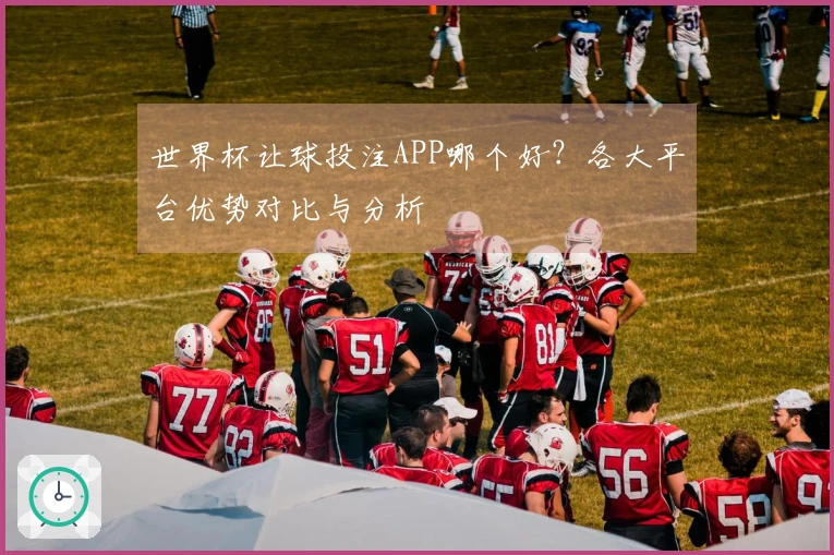 世界杯让球投注APP哪个好？各大平台优势对比与分析