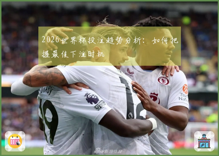 2026世界杯投注趋势分析：如何把握最佳下注时机