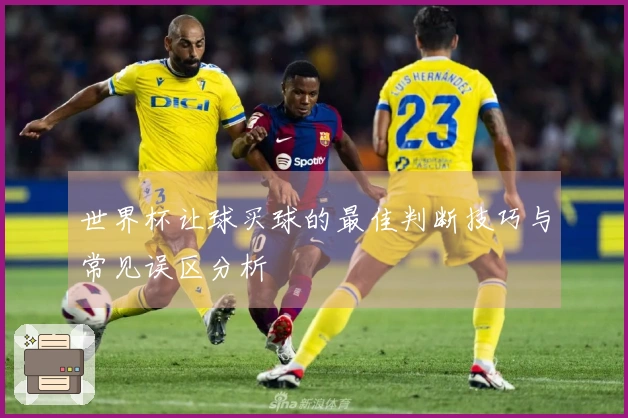 世界杯让球买球的最佳判断技巧与常见误区分析