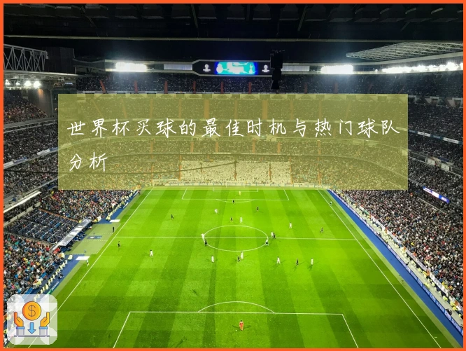 世界杯买球的最佳时机与热门球队分析