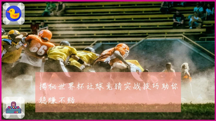 揭秘世界杯让球竞猜实战技巧助你稳赚不赔