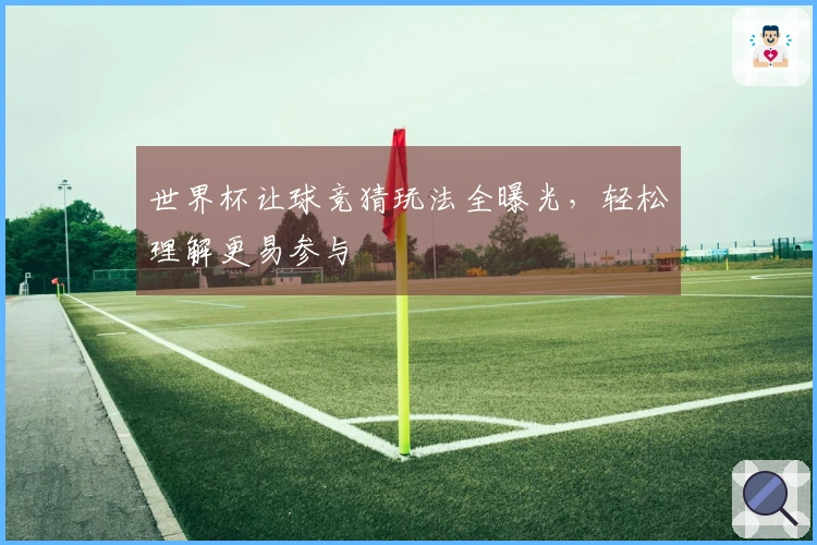 世界杯让球竞猜玩法全曝光，轻松理解更易参与