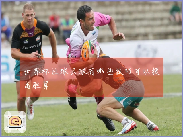 世界杯让球买球有哪些技巧可以提高胜算