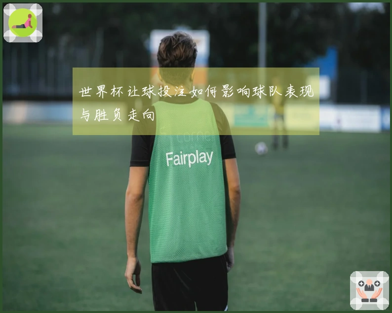 世界杯让球投注如何影响球队表现与胜负走向