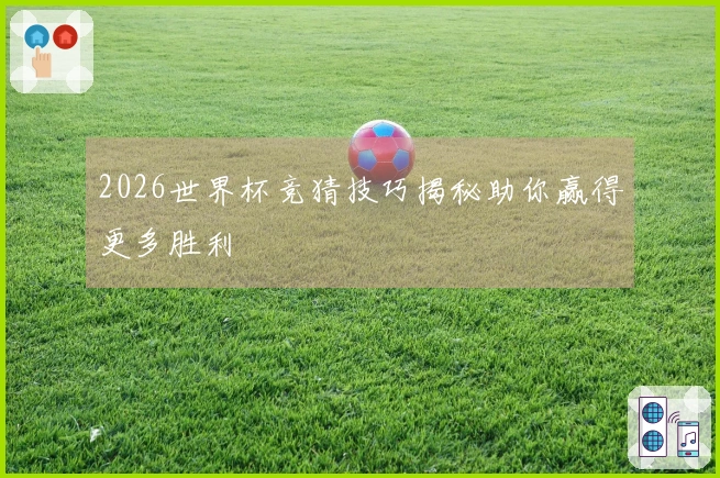 2026世界杯竞猜技巧揭秘助你赢得更多胜利
