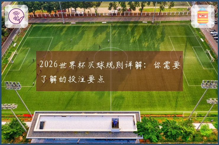 2026世界杯买球规则详解：你需要了解的投注要点