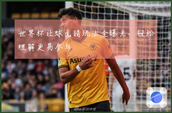 世界杯让球竞猜玩法全曝光，轻松理解更易参与
