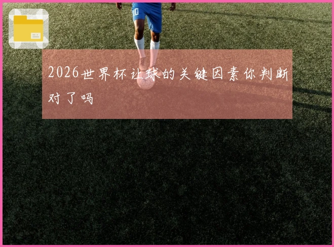 2026世界杯让球的关键因素你判断对了吗