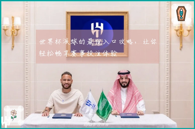 世界杯滚球的最佳入口攻略，让你轻松畅享赛事投注体验