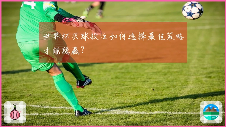 世界杯买球投注如何选择最佳策略才能稳赢？