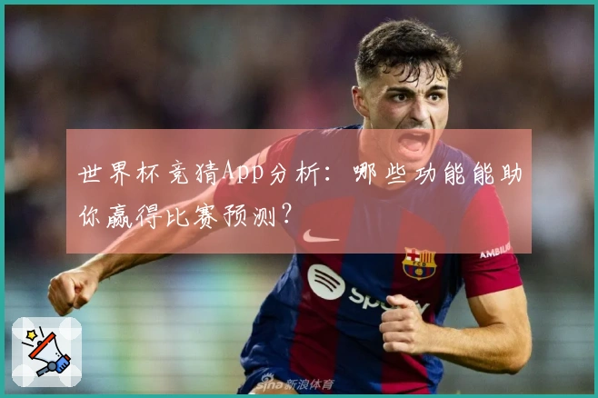 世界杯竞猜App分析:哪些功能能助你赢得比赛预测?