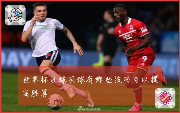 世界杯让球买球有哪些技巧可以提高胜算