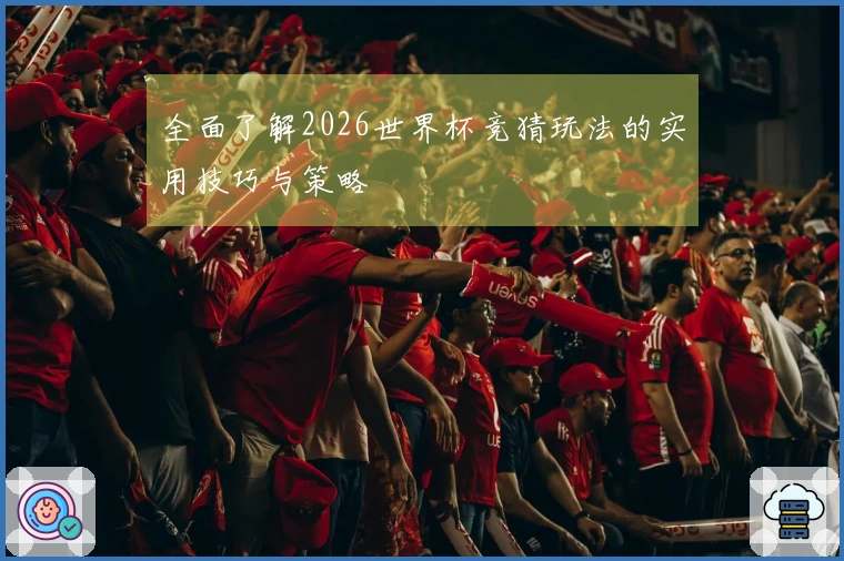 全面了解2026世界杯竞猜玩法的实用技巧与策略