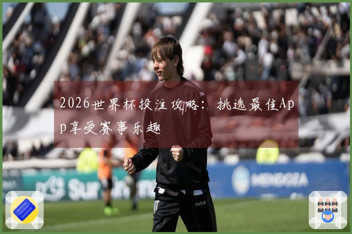 2026世界杯投注攻略：挑选最佳App享受赛事乐趣