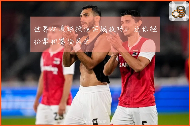 世界杯滚球投注实战技巧，让你轻松掌控赛场风云