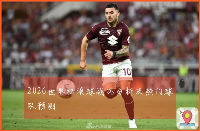 2026世界杯滚球战况分析及热门球队预测