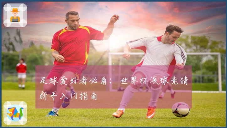 足球爱好者必看：世界杯滚球竞猜新手入门指南