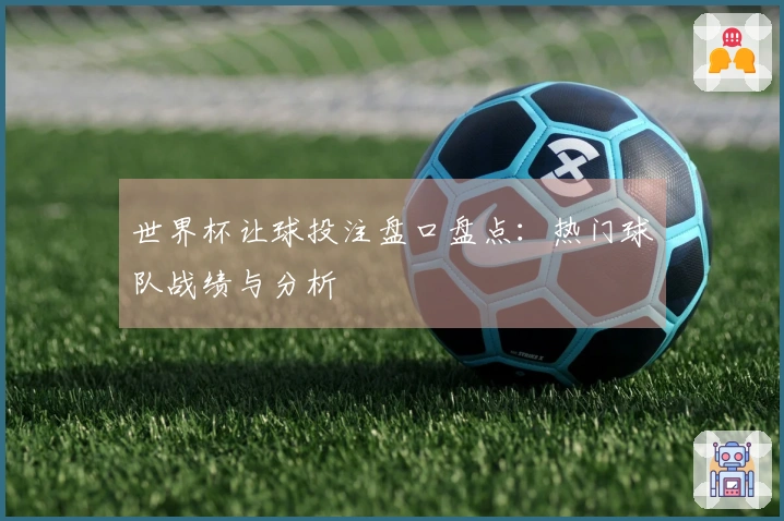 世界杯让球投注盘口盘点：热门球队战绩与分析