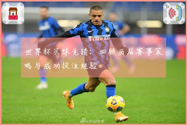世界杯买球竞猜：回顾历届赛事策略与成功投注经验