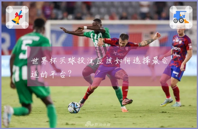 世界杯买球投注应该如何选择最合适的平台？