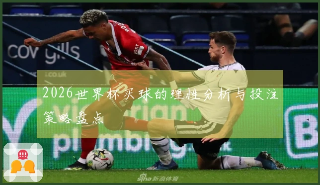 2026世界杯买球的理性分析与投注策略盘点