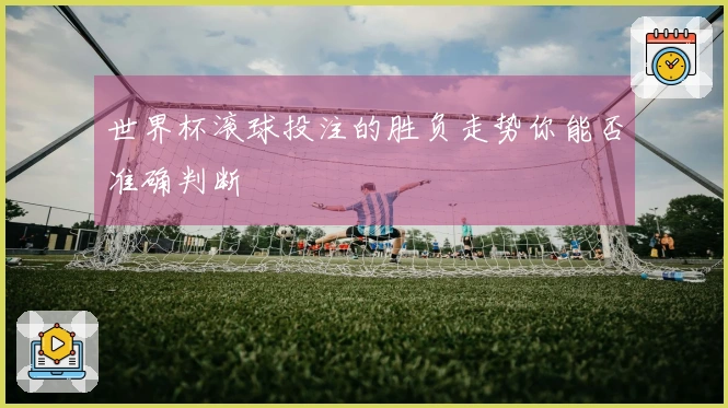 世界杯滚球投注的胜负走势你能否准确判断
