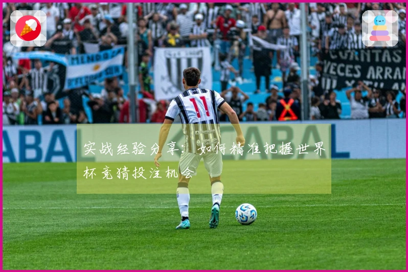实战经验分享：如何精准把握世界杯竞猜投注机会