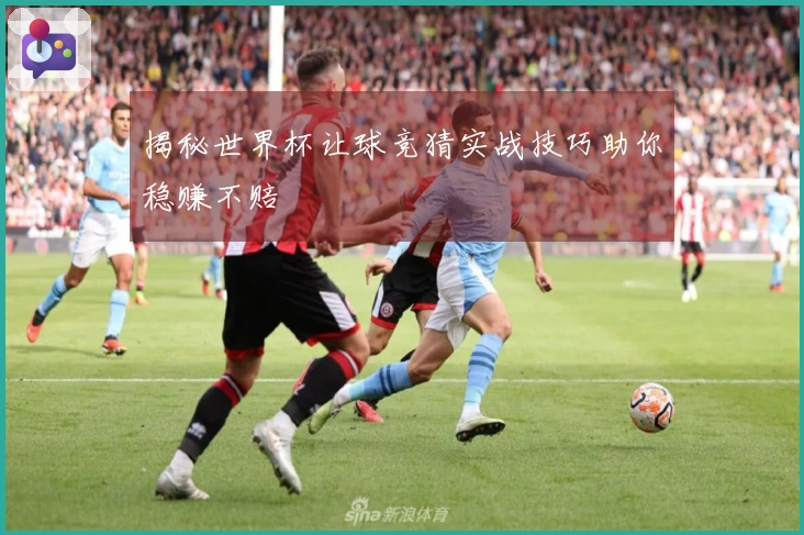 揭秘世界杯让球竞猜实战技巧助你稳赚不赔