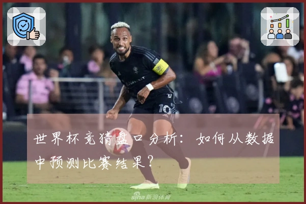世界杯竞猜盘口分析：如何从数据中预测比赛结果？