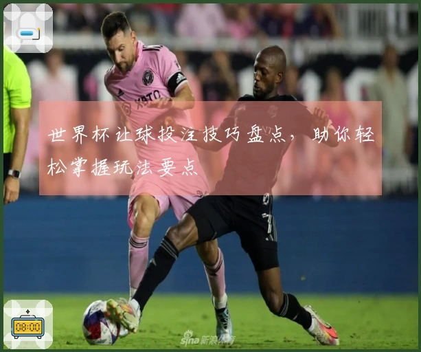 世界杯让球投注技巧盘点，助你轻松掌握玩法要点