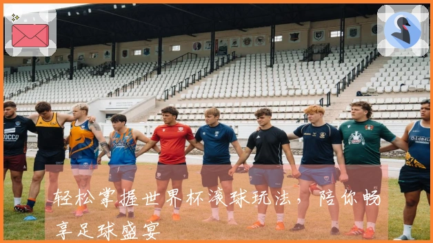 轻松掌握世界杯滚球玩法，陪你畅享足球盛宴
