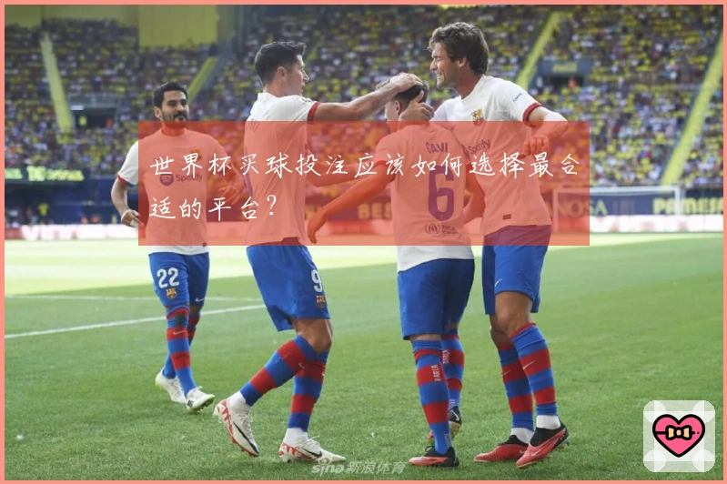 世界杯买球投注应该如何选择最合适的平台？