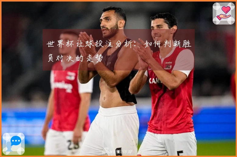 世界杯让球投注分析：如何判断胜负对决的走势