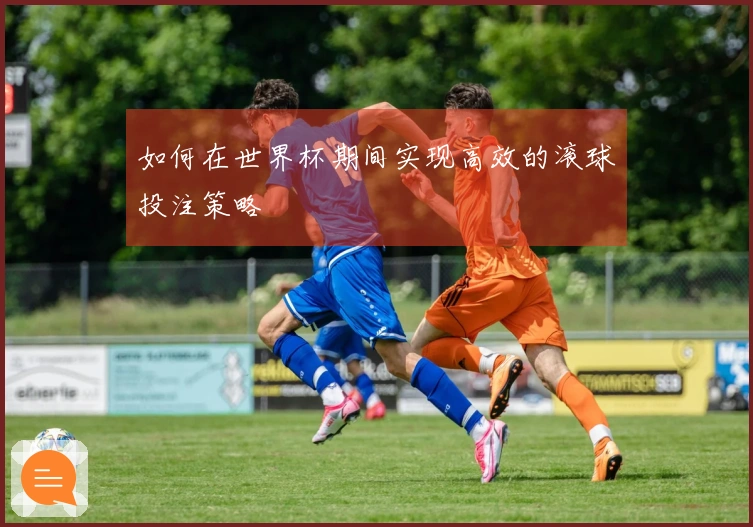 如何在世界杯期间实现高效的滚球投注策略
