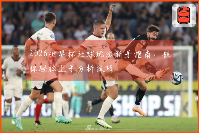 2026世界杯让球玩法新手指南，教你轻松上手分析技巧