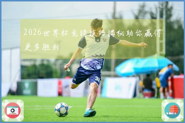 2026世界杯竞猜技巧揭秘助你赢得更多胜利