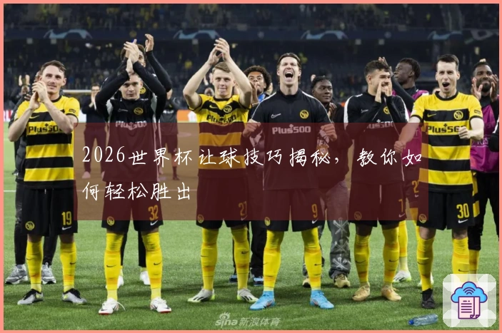 2026世界杯让球技巧揭秘，教你如何轻松胜出
